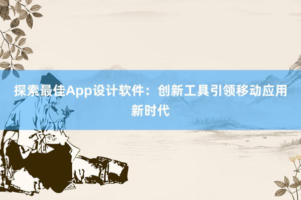 探索最佳App设计软件：创新工具引领移动应用新时代